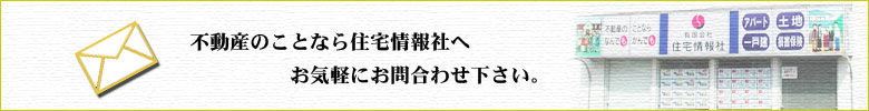 不動産のことなら住宅情報社へお気軽にお問合わせください。